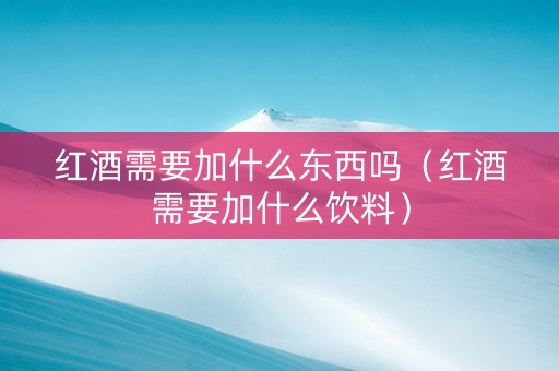 红酒需要加什么东西吗（红酒需要加什么饮料）