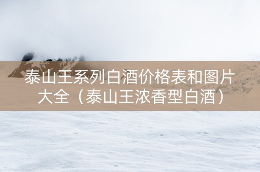 泰山王系列白酒价格表和图片大全（泰山王浓香型白酒）