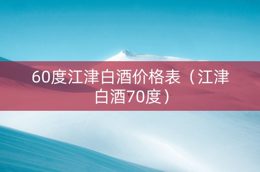 60度江津白酒价格表（江津白酒70度）