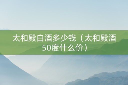 太和殿白酒多少钱（太和殿酒50度什么价）