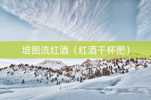 培图流红酒（红酒干杯图）