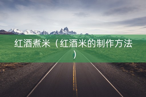 红酒煮米（红酒米的制作方法）