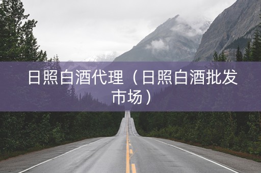 日照白酒代理（日照白酒批发市场）