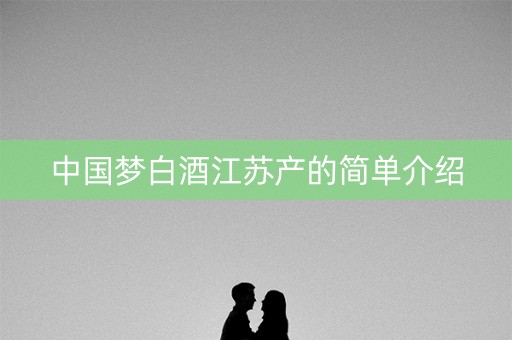 中国梦白酒江苏产的简单介绍