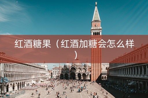 红酒糖果（红酒加糖会怎么样）