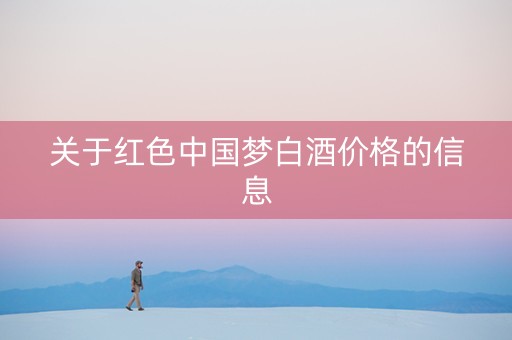 关于红色中国梦白酒价格的信息
