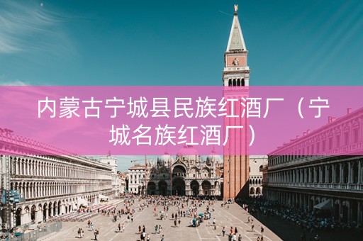内蒙古宁城县民族红酒厂（宁城名族红酒厂）