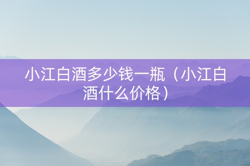 小江白酒多少钱一瓶（小江白酒什么价格）