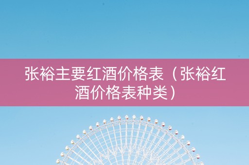 张裕主要红酒价格表（张裕红酒价格表种类）