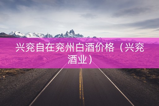 兴兖自在兖州白酒价格（兴兖酒业）