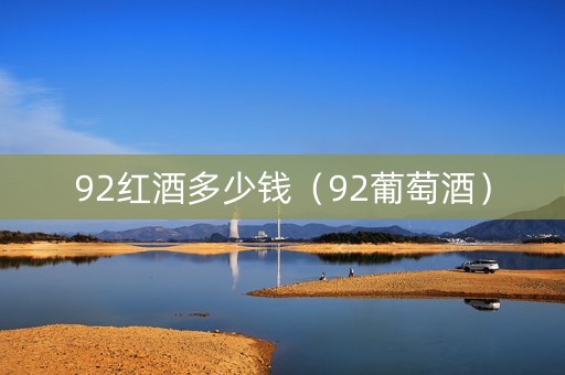 92红酒多少钱（92葡萄酒）