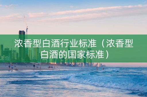 浓香型白酒行业标准（浓香型白酒的国家标准）