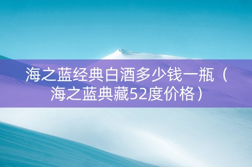 海之蓝经典白酒多少钱一瓶（海之蓝典藏52度价格）