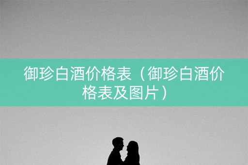 御珍白酒价格表（御珍白酒价格表及图片）