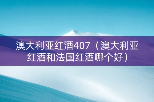 澳大利亚红酒407（澳大利亚红酒和法国红酒哪个好）