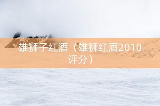雄狮子红酒（雄狮红酒2010评分）