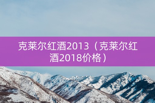 克莱尔红酒2013（克莱尔红酒2018价格）