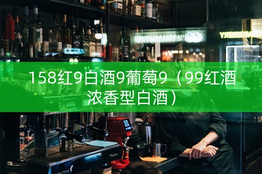 158红9白酒9葡萄9（99红酒浓香型白酒）