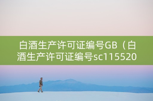 白酒生产许可证编号GB（白酒生产许可证编号sc11552010210254）
