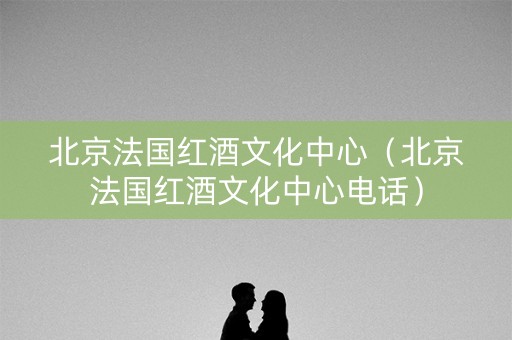 北京法国红酒文化中心（北京法国红酒文化中心电话）