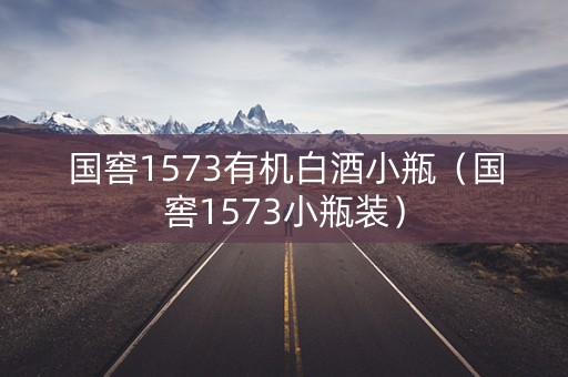 国窖1573有机白酒小瓶（国窖1573小瓶装）