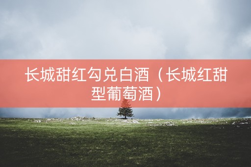 长城甜红勾兑白酒（长城红甜型葡萄酒）