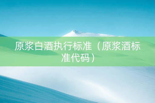 原浆白酒执行标准（原浆酒标准代码）