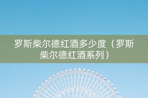 罗斯柴尔德红酒多少度（罗斯柴尔德红酒系列）