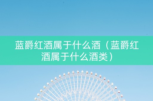 蓝爵红酒属于什么酒（蓝爵红酒属于什么酒类）