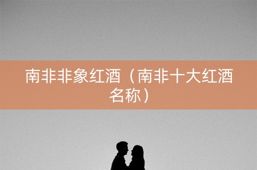 南非非象红酒（南非十大红酒名称）