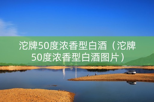 沱牌50度浓香型白酒（沱牌50度浓香型白酒图片）