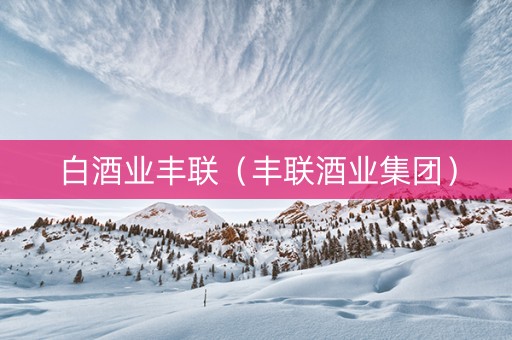 白酒业丰联（丰联酒业集团）