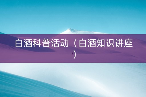 白酒科普活动（白酒知识讲座）
