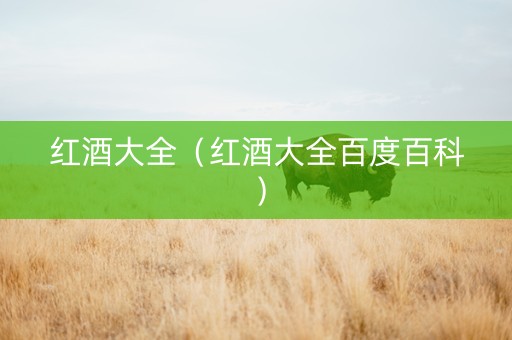 红酒大全（红酒大全百度百科）