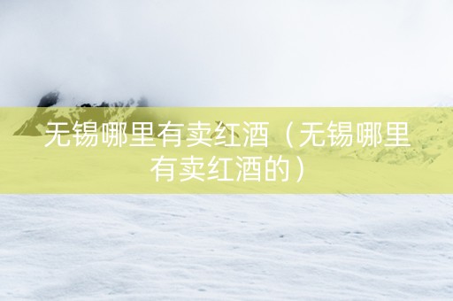 无锡哪里有卖红酒（无锡哪里有卖红酒的）
