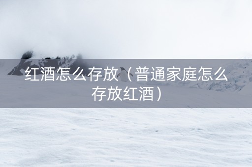 红酒怎么存放（普通家庭怎么存放红酒）