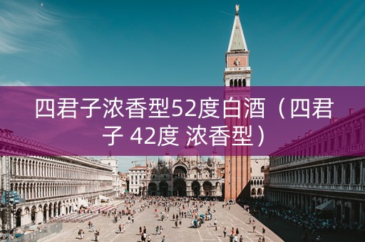 四君子浓香型52度白酒（四君子 42度 浓香型）