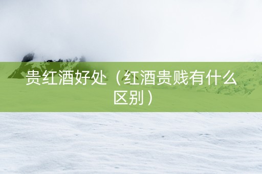 贵红酒好处（红酒贵贱有什么区别）