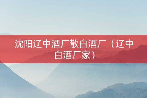 沈阳辽中酒厂散白酒厂（辽中白酒厂家）