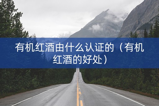 有机红酒由什么认证的（有机红酒的好处）