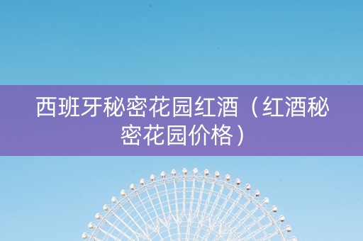 西班牙秘密花园红酒（红酒秘密花园价格）