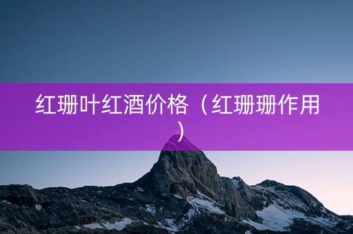 红珊叶红酒价格（红珊珊作用）