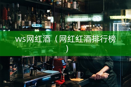 ws网红酒（网红红酒排行榜）