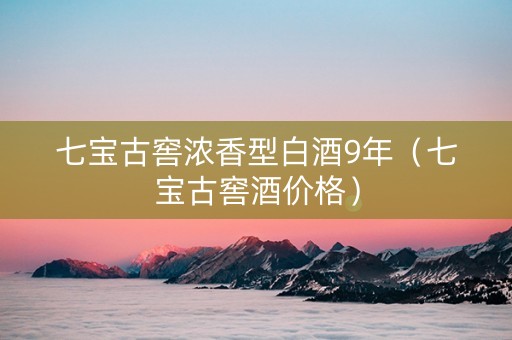 七宝古窖浓香型白酒9年（七宝古窖酒价格）