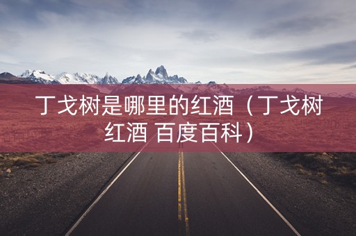 丁戈树是哪里的红酒（丁戈树红酒 百度百科）