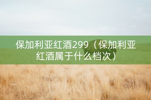 保加利亚红酒299（保加利亚红酒属于什么档次）