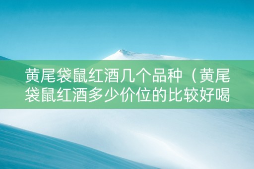 黄尾袋鼠红酒几个品种（黄尾袋鼠红酒多少价位的比较好喝）