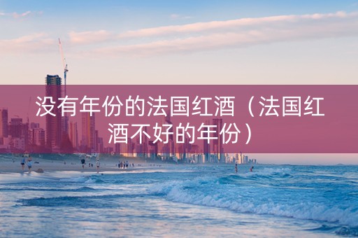 没有年份的法国红酒（法国红酒不好的年份）