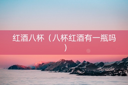 红酒八杯（八杯红酒有一瓶吗）