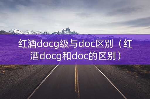 红酒docg级与doc区别（红酒docg和doc的区别）